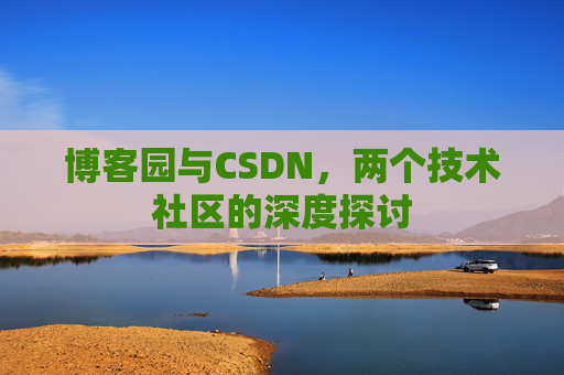 博客园与CSDN，两个技术社区的深度探讨